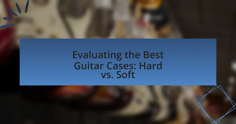 Evaluating the Best Guitar Cases: Hard vs. Soft