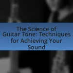 The Science of Guitar Tone: Techniques for Achieving Your Sound