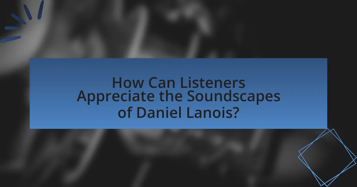 How Can Listeners Appreciate the Soundscapes of Daniel Lanois?
