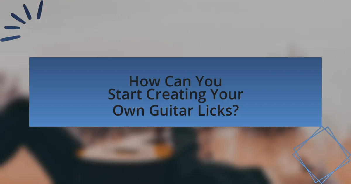 How Can You Start Creating Your Own Guitar Licks?