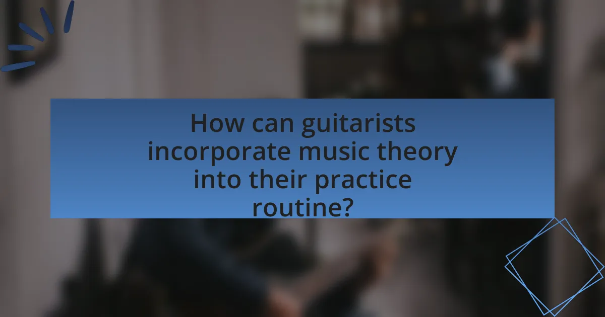 How can guitarists incorporate music theory into their practice routine?