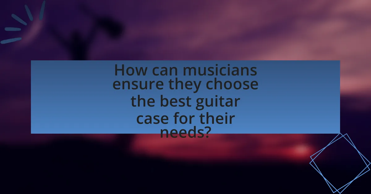 How can musicians ensure they choose the best guitar case for their needs?