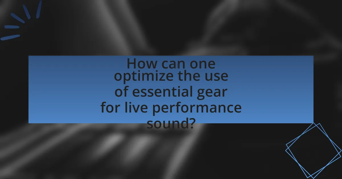 How can one optimize the use of essential gear for live performance sound?