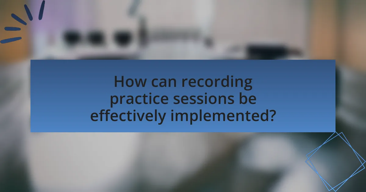How can recording practice sessions be effectively implemented?