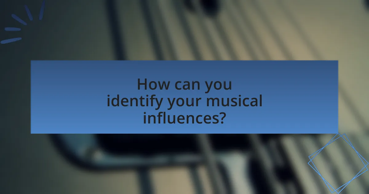 How can you identify your musical influences?