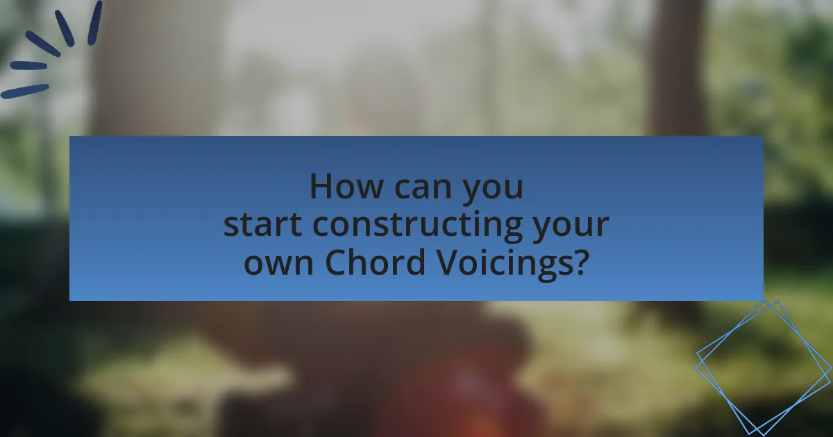 How can you start constructing your own Chord Voicings?
