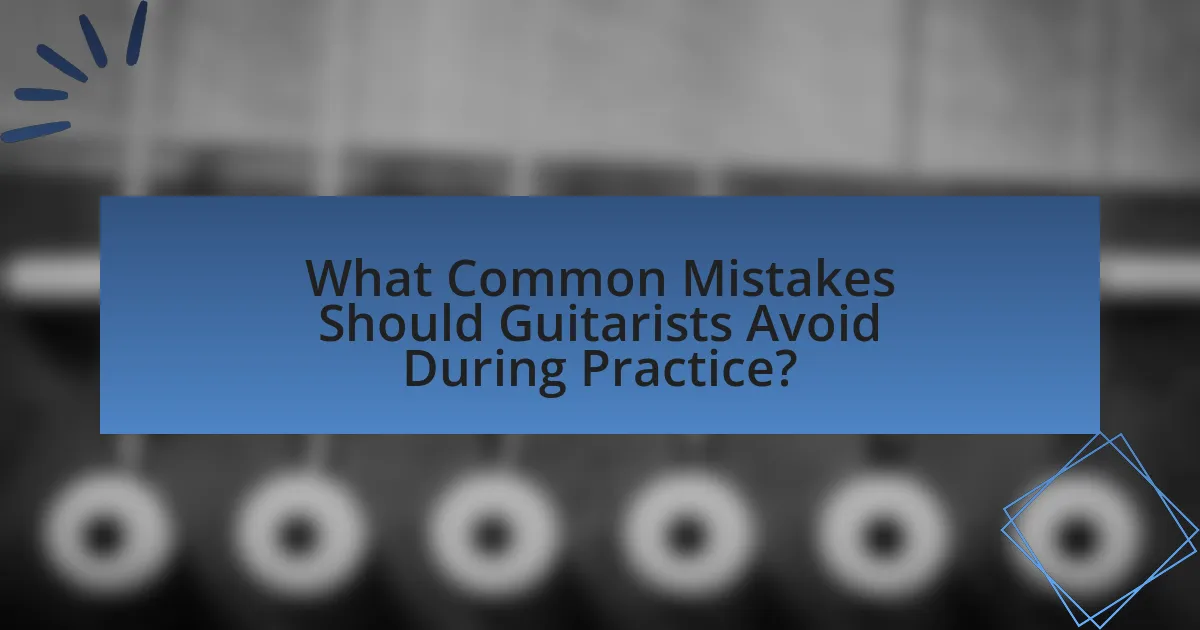 What Common Mistakes Should Guitarists Avoid During Practice?