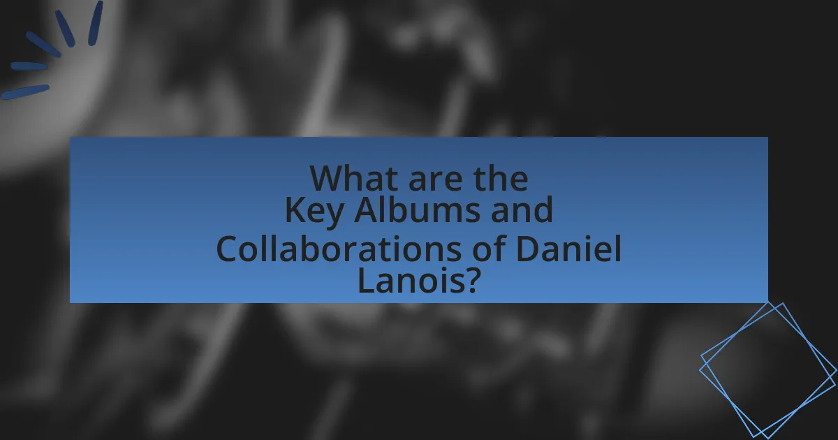 What are the Key Albums and Collaborations of Daniel Lanois?