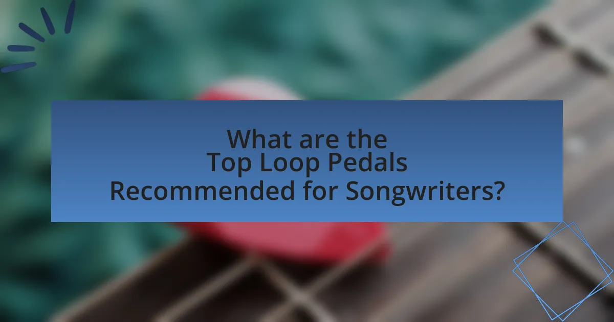 What are the Top Loop Pedals Recommended for Songwriters?