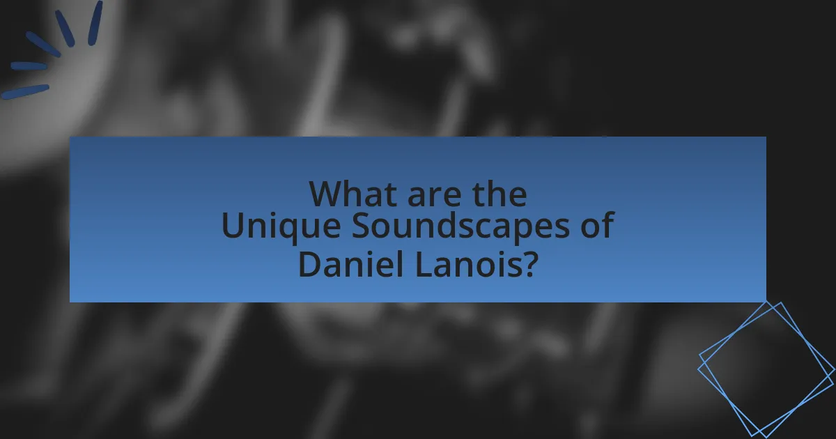 What are the Unique Soundscapes of Daniel Lanois?