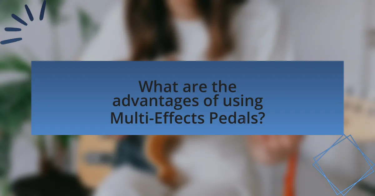 What are the advantages of using Multi-Effects Pedals?