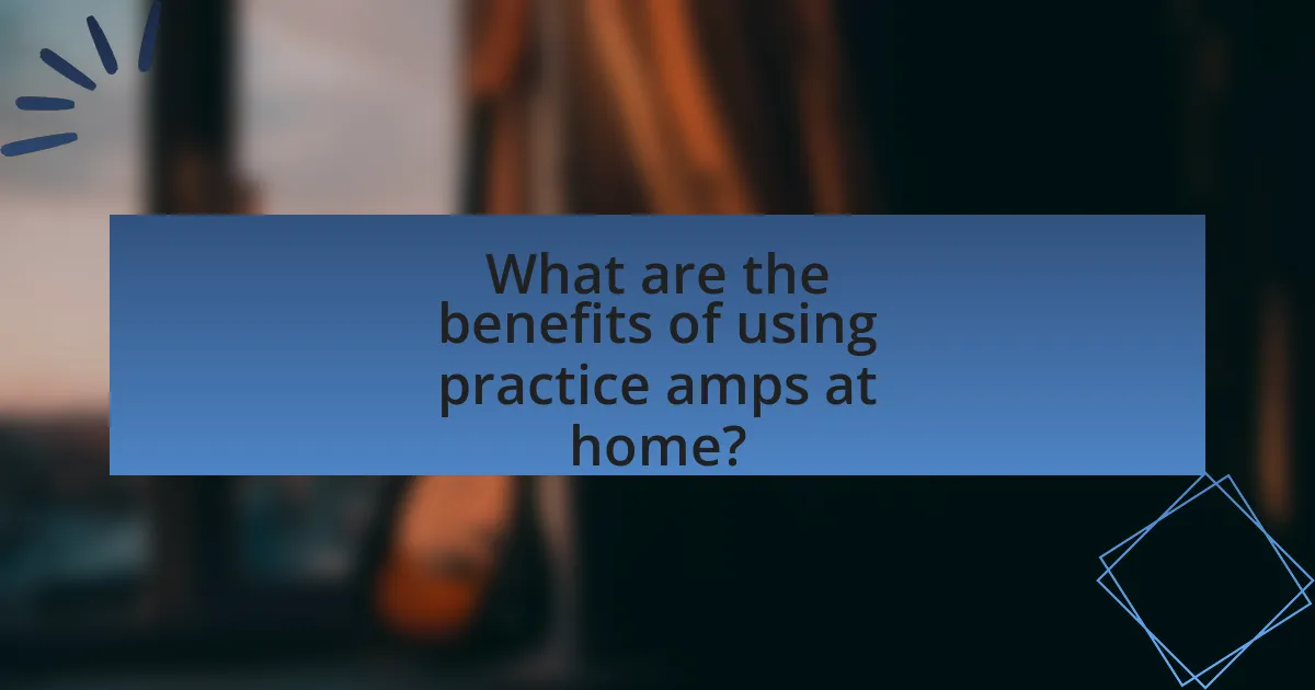 What are the benefits of using practice amps at home?