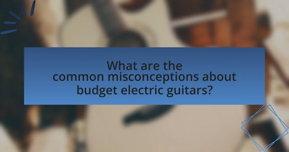What are the common misconceptions about budget electric guitars?