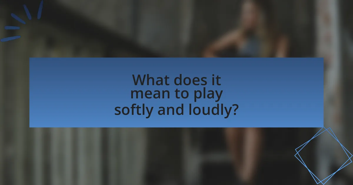 What does it mean to play softly and loudly?