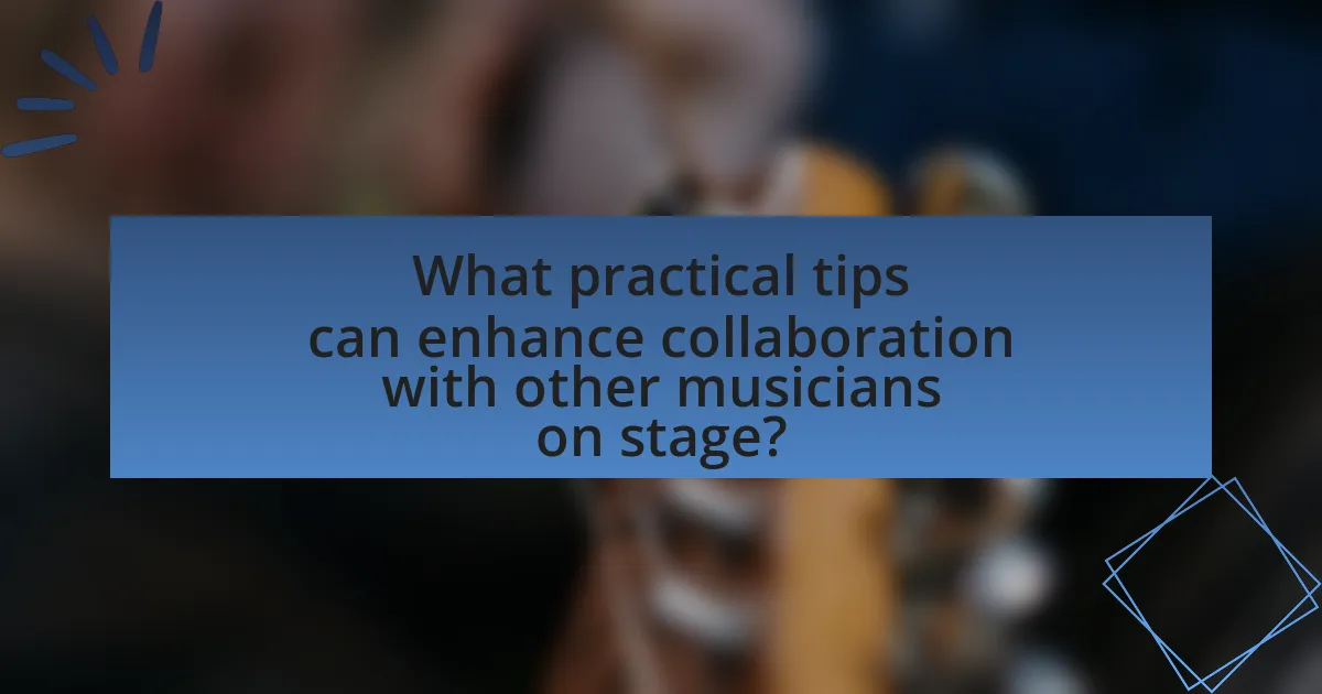 What practical tips can enhance collaboration with other musicians on stage?